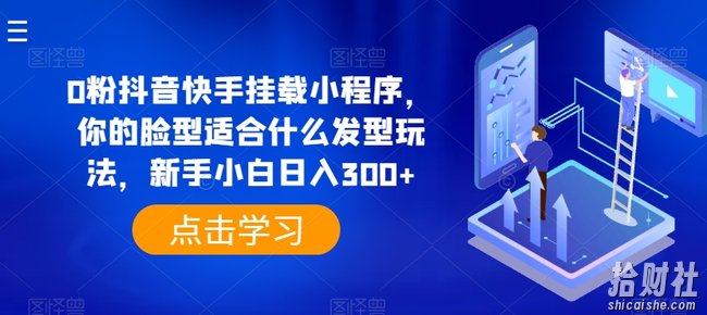 0粉抖音快手挂载小程序，你的脸型适合什么发型玩法，新手小白日入300+【揭秘】