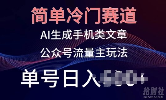 简单冷门赛道,AI生成手机类文章,公众号流量主玩法,单号日入100+【揭秘】