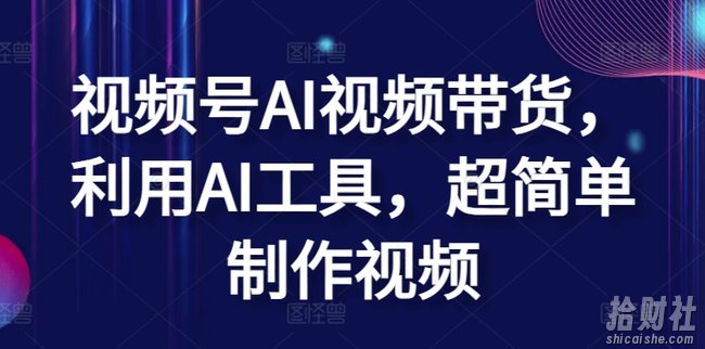 视频号AI视频带货，利用AI工具，超简单制作视频【揭秘】