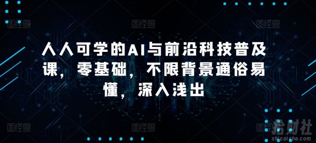 人人可学的AI与前沿科技普及课,零基础,不限背景通俗易懂,深入浅出