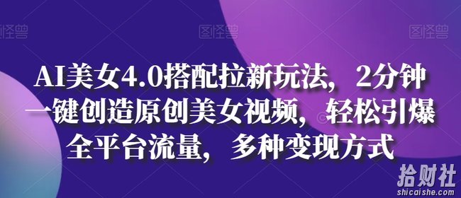 AI美女4.0搭配拉新玩法,2分钟一键创造原创美女视频,轻松引爆全平台流量,多种变现方式【揭秘】