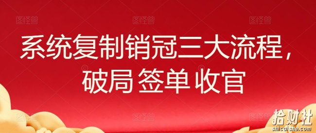 系统复制销冠三大流程,破局 签单 收官