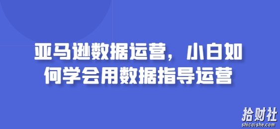 亚马逊数据运营,小白如何学会用数据指导运营