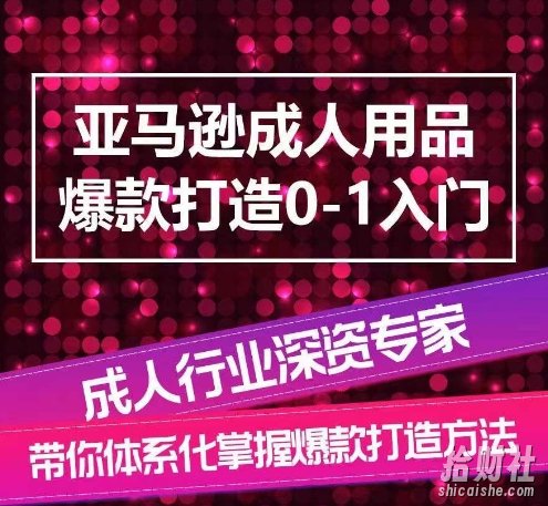 亚马逊成人用品爆款打造0-1入门,系统化讲解亚马逊成人用品爆款打造的流程
