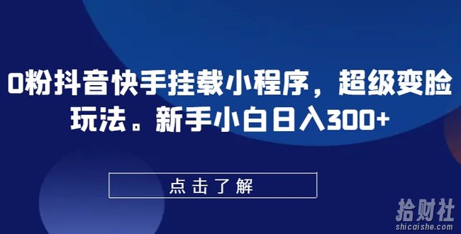 0粉抖音快手挂载小程序，超级变脸玩法，新手小白日入300+【揭秘】