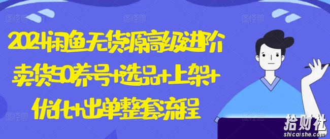 2024闲鱼无货源高级进阶卖货5.0.养号+选品+上架+优化+出单整套流程【揭秘】