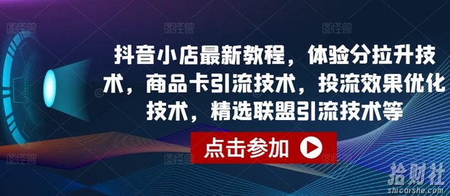 抖音小店最新教程,体验分拉升技术,商品卡引流技术,投流效果优化技术,精选联盟引流技术等