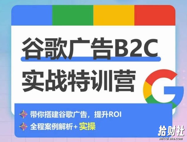 谷歌广告B2C实战特训营,500+谷歌账户总结经验,实战演示如何从0-1搭建广告账户