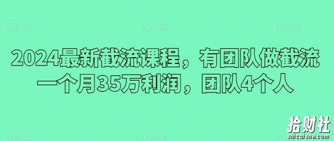 2024最新截流课程,有团队做截流一个月35万利润,团队4个人