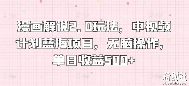 漫画解说2.0玩法，中视频计划蓝海项目，无脑操作，单日收益500+【揭秘】
