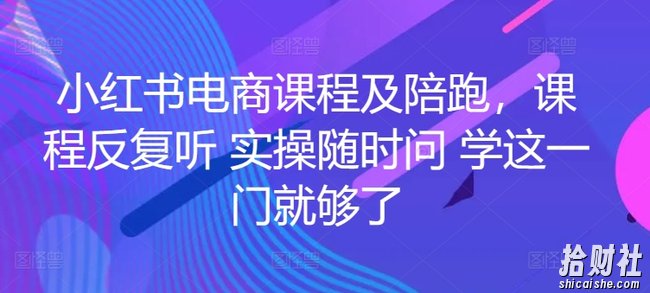 小红书电商课程及陪跑，课程反复听 实操随时问 学这一门就够了