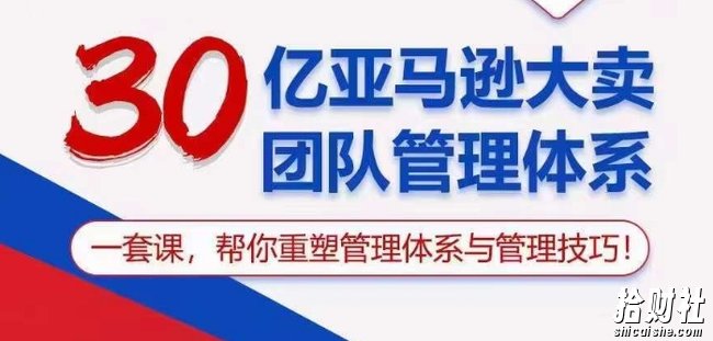 30亿亚马逊大卖团队管理体系,一套课帮你重塑管理体系与管理技巧