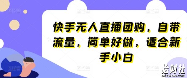 快手无人直播团购，自带流量，简单好做，适合新手小白【揭秘】