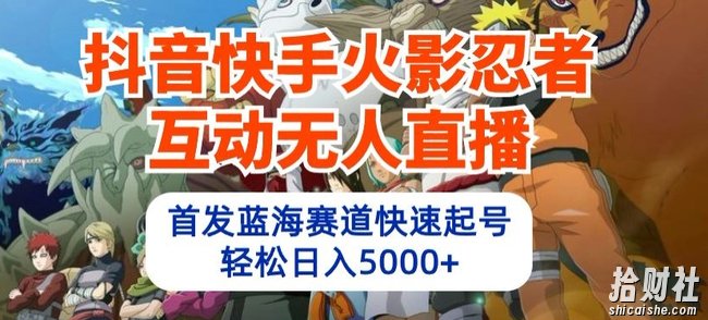 抖音快手火影忍者互动无人直播，首发蓝海赛道快速起号，轻松日入5000+【揭秘】