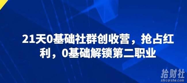 21天0基础社群创收营,抢占红利,0基础解锁第二职业