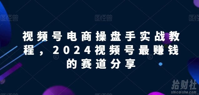 视频号电商实战教程，2024视频号最賺米的赛道分享