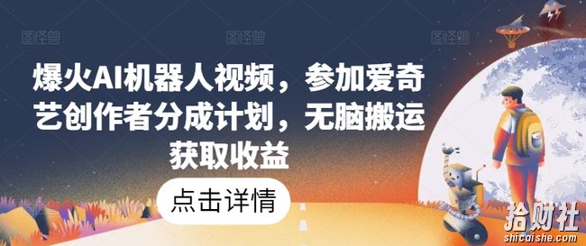 爆火AI机器人视频,参加爱奇艺创作者分成计划,无脑搬运获取收益【揭秘】