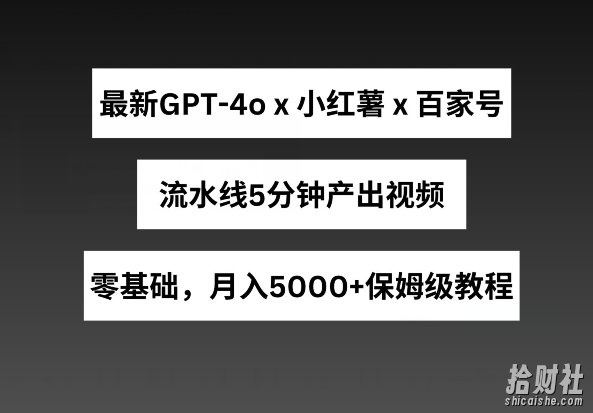 最新GPT4o结合小红书商单+百家号，流水线5分钟产出视频，月入5000+【揭秘】