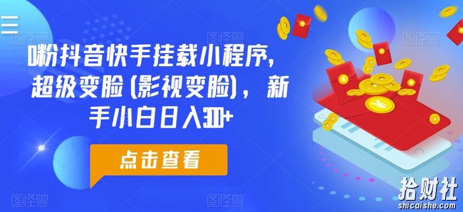 0粉抖音快手挂载小程序，超级变脸(影视变脸)，新手小白日入300+【揭秘】