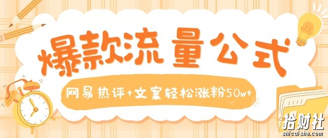 爆款流量公式，网易热评+文案轻松涨粉50w+【揭秘】