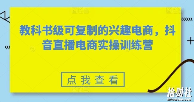 教科书级可复制的兴趣电商，抖音直播电商实操训练营