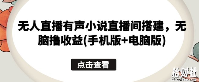 无人直播有声小说直播间搭建，无脑撸收益(手机版+电脑版)