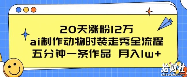20天涨粉12万，ai制作动物时装走秀全流程，五分钟一条作品，流量大【揭秘】