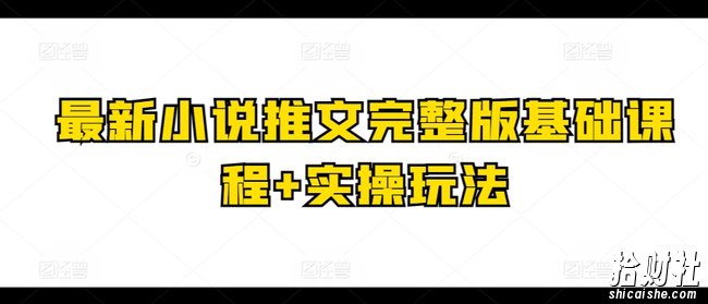最新小说推文完整版基础课程+实操玩法