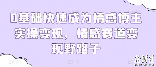 0基础快速成为情感博主实操变现，情感赛道变现野路子