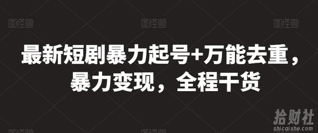 最新短剧暴力起号+万能去重，暴力变现，全程干货【揭秘】