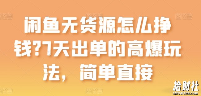 闲鱼无货源怎么挣钱?7天出单的高爆玩法,简单直接【揭秘】