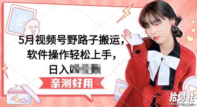 5月视频号野路子搬运，软件操作轻松上手，日入三位数【揭秘】