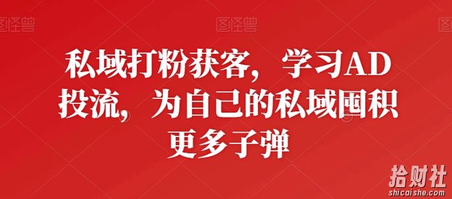 私域打粉获客，学习AD投流，为自己的私域囤积更多子弹