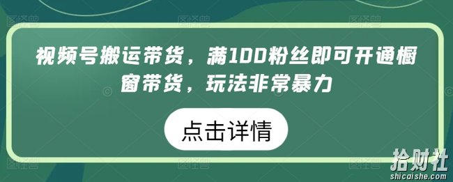 视频号搬运带货，满100粉丝即可开通橱窗带货，玩法非常暴力【揭秘】