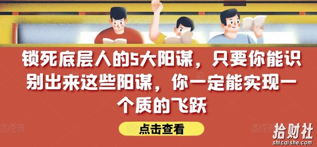 锁死底层人的5大阳谋,只要你能识别出来这些阳谋,你一定能实现一个质的飞跃【付费文章】