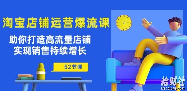淘宝店铺运营爆流课:助你打造高流量店铺,实现销售持续增长(52节课)