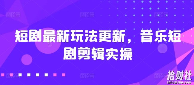 短剧最新玩法更新，音乐短剧剪辑实操【揭秘】