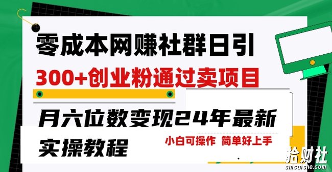 零成本网创群日引300+创业粉，卖项目月六位数变现，门槛低好上手，24年最新实操教程【揭秘】