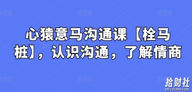 心猿意马沟通课【栓马桩】,认识沟通,了解情商