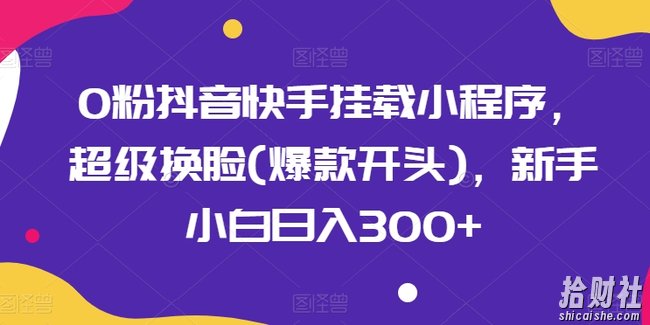 0粉抖音快手挂载小程序，超级换L(爆款开头)，新手小白日入300+【揭秘】