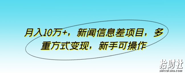月入10万+，新闻信息差项目，多重方式变现，新手可操作【揭秘】