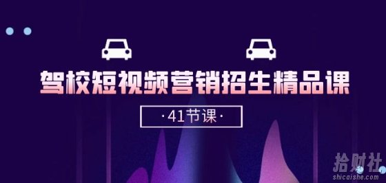 驾校-短视频营销招生精品课：抖音推广技巧，抖音短视频招生(41节课)