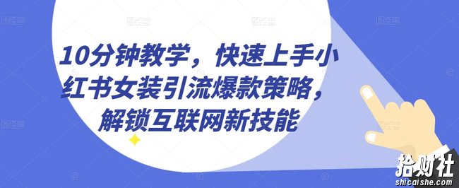 10分钟教学，快速上手小红书女装引流爆款策略，解锁互联网新技能【揭秘】