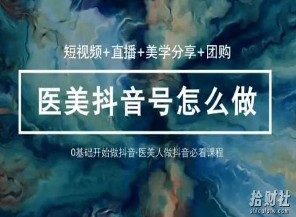 玩转医美抖音短视频与直播,36堂网课学逻辑(短视频+直播+美学分享+团购)