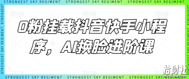 0粉挂载抖音快手小程序，AI换L进阶课