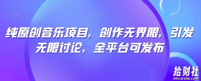 纯原创音乐项目,创作无界限,引发无限讨论,全平台可发布【揭秘】