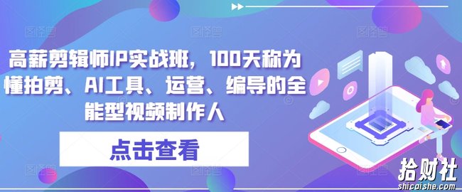 高薪剪辑师IP实战班,100天称为懂拍剪、AI工具、运营、编导的全能型视频制作人
