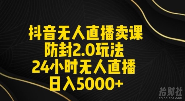 抖音无人直播卖课防封2.0玩法24小时无人直播日入5000+【附直播素材+音频】【揭秘】