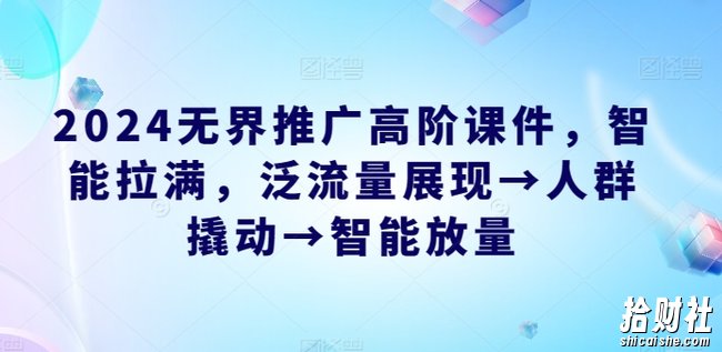 2024无界推广高阶课件，智能拉满，泛流量展现→人群撬动→智能放量