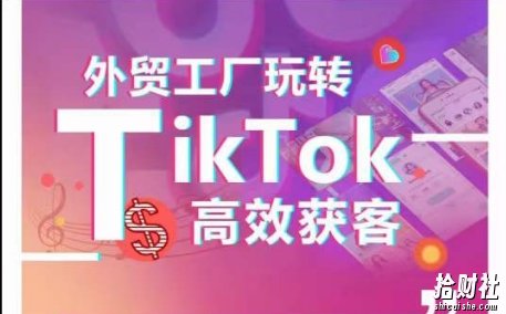 外贸工厂玩转TikTok高效获客,多种引流方式与账号定位技巧,拆解爆款短视频打造成功案例